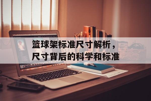 篮球架标准尺寸解析，尺寸背后的科学和标准