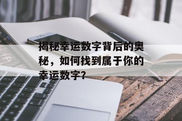 揭秘幸运数字背后的奥秘，如何找到属于你的幸运数字？