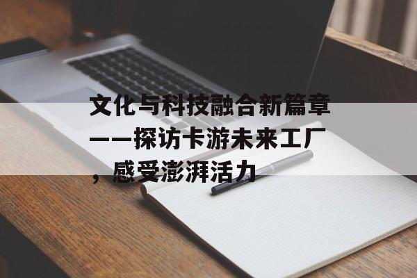 文化与科技融合新篇章——探访卡游未来工厂，感受澎湃活力