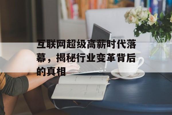 互联网超级高薪时代落幕，揭秘行业变革背后的真相