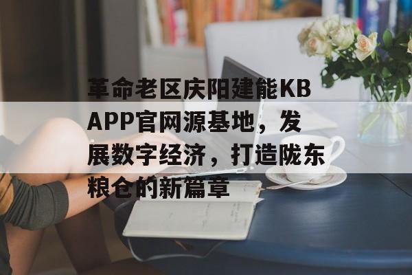 革命老区庆阳建能KBAPP官网源基地，发展数字经济，打造陇东粮仓的新篇章