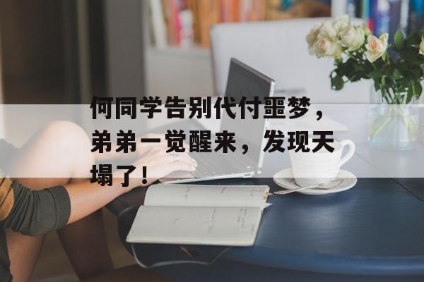 何同学告别代付噩梦，弟弟一觉醒来，发现天塌了！