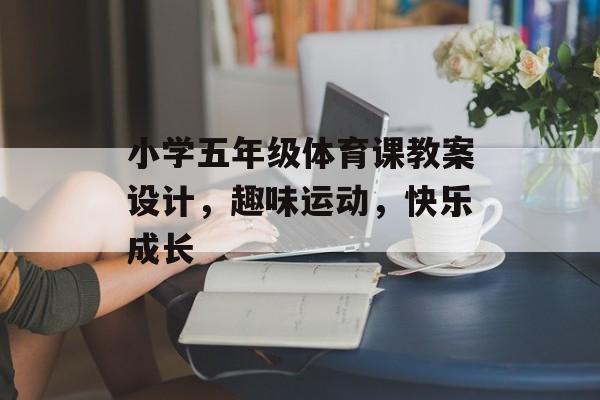 小学五年级体育课教案设计，趣味运动，快乐成长