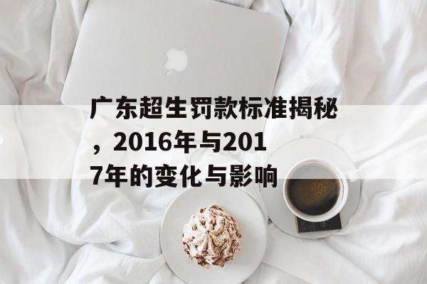 广东超生罚款标准揭秘，2016年与2017年的变化与影响