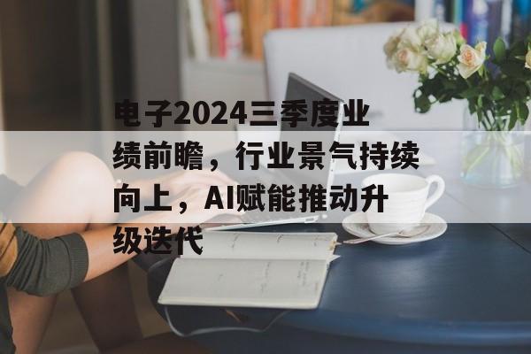 电子2024三季度业绩前瞻，行业景气持续向上，AI赋能推动升级迭代