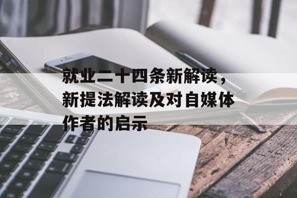 就业二十四条新解读，新提法解读及对自媒体作者的启示