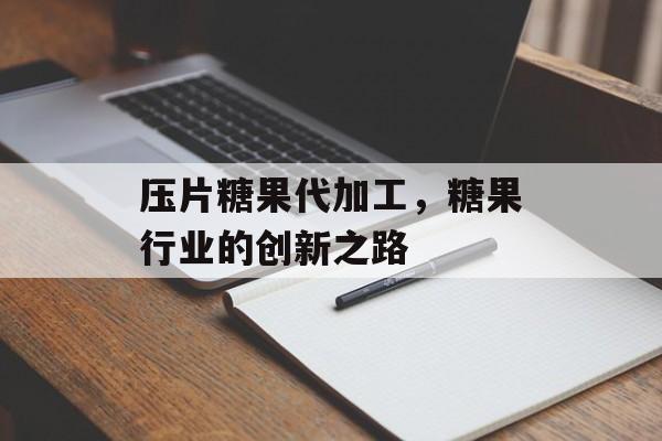 压片糖果代加工，糖果行业的创新之路