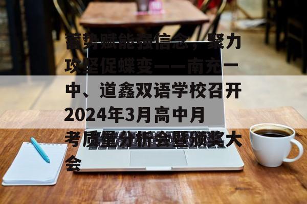 蓄势赋能强信念，聚力攻坚促蝶变——南充一中、道鑫双语学校召开2024年3月高中月考质量分析会暨颁奖大会