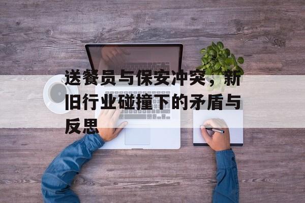 送餐员与保安冲突，新旧行业碰撞下的矛盾与反思