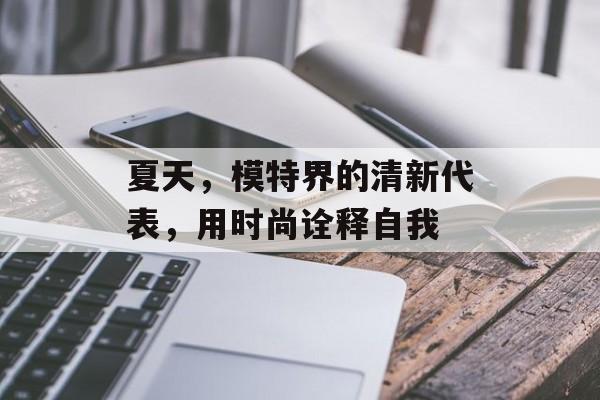 夏天，模特界的清新代表，用时尚诠释自我