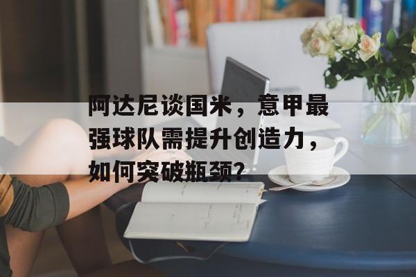 阿达尼谈国米，意甲最强球队需提升创造力，如何突破瓶颈？