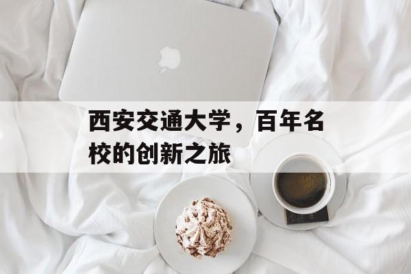 西安交通大学，百年名校的创新之旅