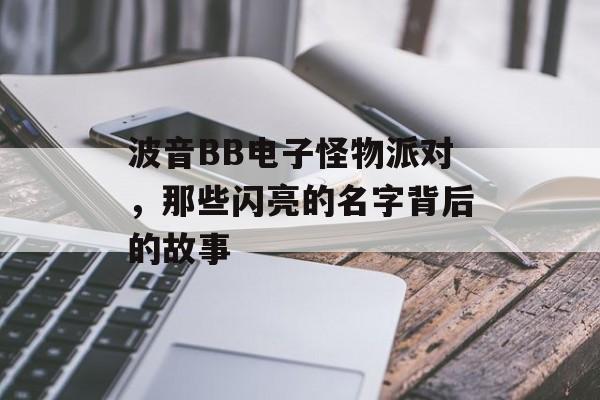 波音BB电子怪物派对，那些闪亮的名字背后的故事