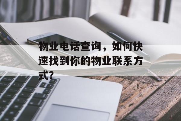 物业电话查询，如何快速找到你的物业联系方式？