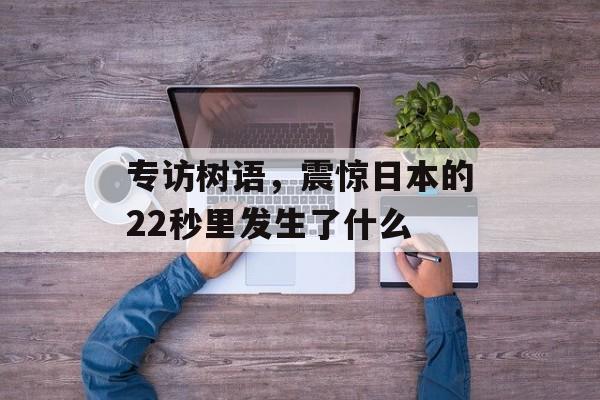 专访树语，震惊日本的22秒里发生了什么