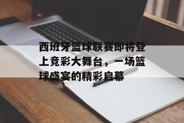 西班牙篮球联赛即将登上竞彩大舞台，一场篮球盛宴的精彩启幕