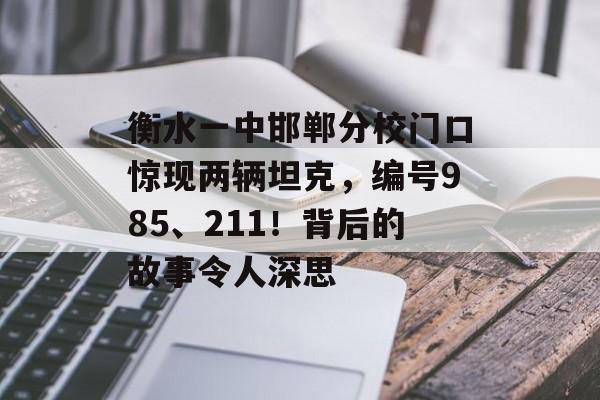 衡水一中邯郸分校门口惊现两辆坦克，编号985、211！背后的故事令人深思