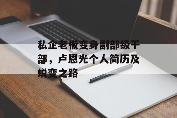 私企老板变身副部级干部，卢恩光个人简历及蜕变之路