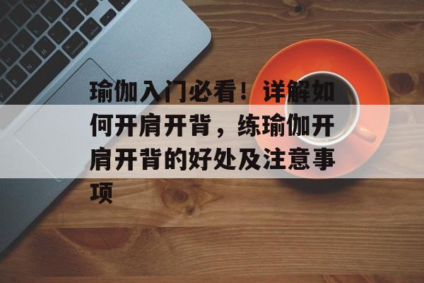 瑜伽入门必看！详解如何开肩开背，练瑜伽开肩开背的好处及注意事项