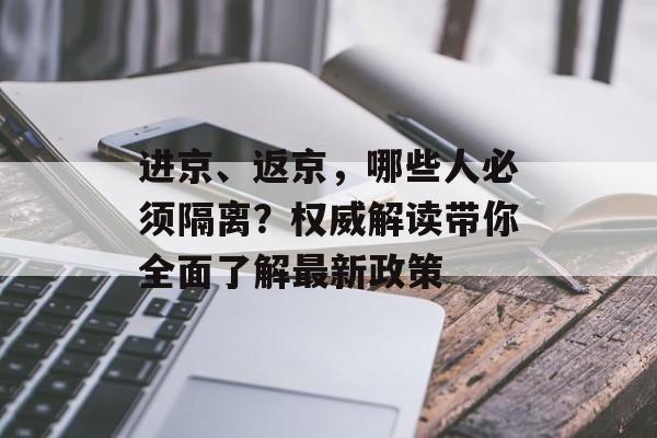 进京、返京，哪些人必须隔离？权威解读带你全面了解最新政策