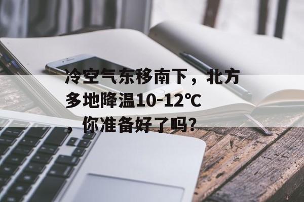 冷空气东移南下，北方多地降温10-12℃，你准备好了吗？