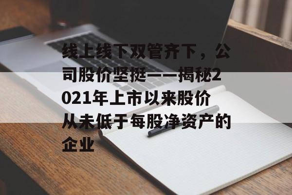 线上线下双管齐下，公司股价坚挺——揭秘2021年上市以来股价从未低于每股净资产的企业