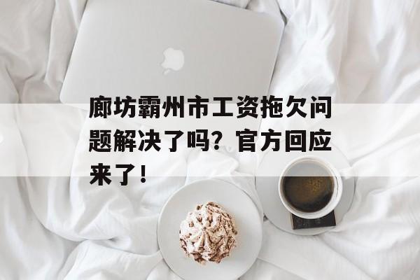 廊坊霸州市工资拖欠问题解决了吗？官方回应来了！