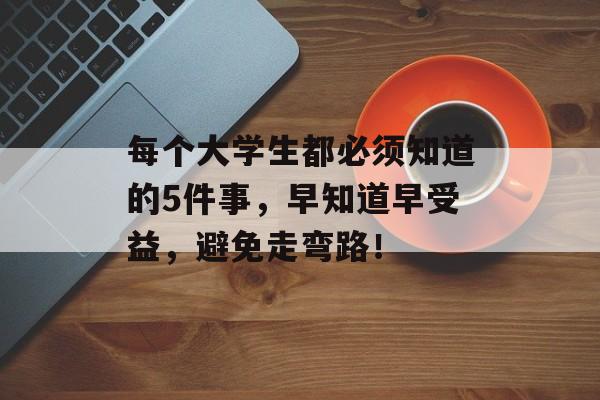 每个大学生都必须知道的5件事，早知道早受益，避免走弯路！