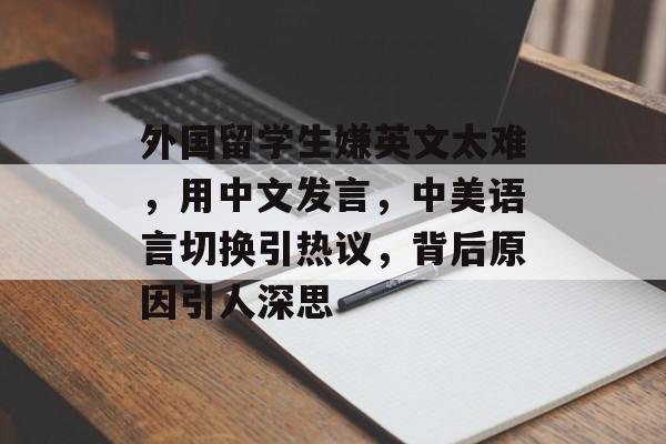 外国留学生嫌英文太难，用中文发言，中美语言切换引热议，背后原因引人深思