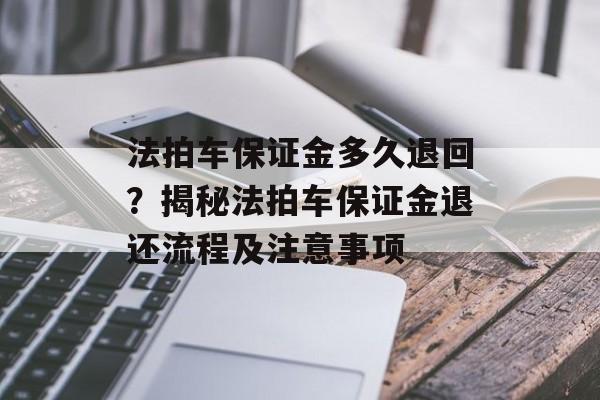 法拍车保证金多久退回？揭秘法拍车保证金退还流程及注意事项