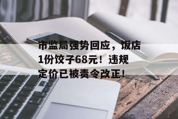 市监局强势回应，饭店1份饺子68元！违规定价已被责令改正！