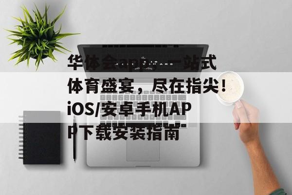 华体会app，一站式体育盛宴，尽在指尖！iOS/安卓手机APP下载安装指南