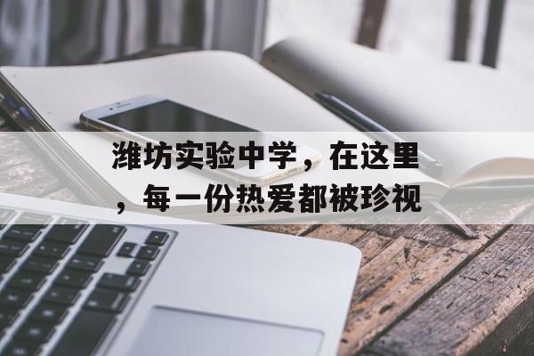 潍坊实验中学，在这里，每一份热爱都被珍视