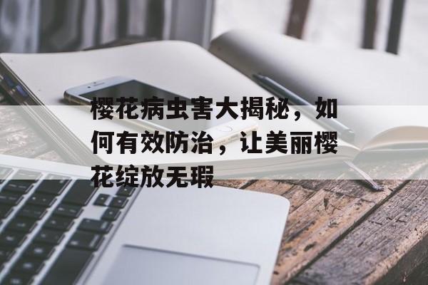 樱花病虫害大揭秘，如何有效防治，让美丽樱花绽放无瑕