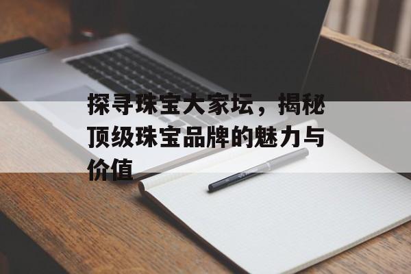 探寻珠宝大家坛，揭秘顶级珠宝品牌的魅力与价值