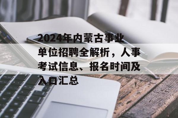 2024年内蒙古事业单位招聘全解析，人事考试信息、报名时间及入口汇总