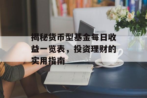 揭秘货币型基金每日收益一览表，投资理财的实用指南