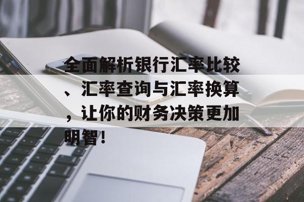 全面解析银行汇率比较、汇率查询与汇率换算，让你的财务决策更加明智！