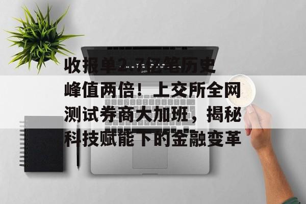 收报单2.7亿笔历史峰值两倍！上交所全网测试券商大加班，揭秘科技赋能下的金融变革