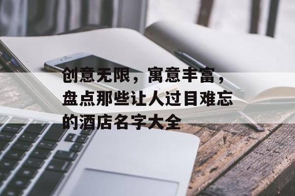 创意无限，寓意丰富，盘点那些让人过目难忘的酒店名字大全