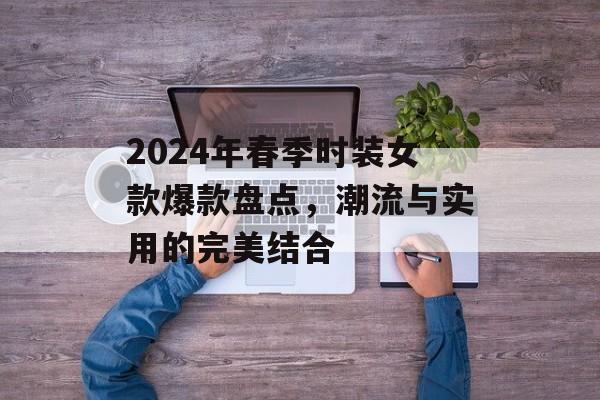 2024年春季时装女款爆款盘点，潮流与实用的完美结合