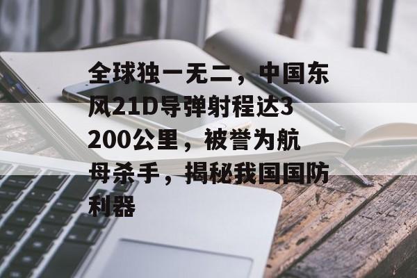 全球独一无二，中国东风21D导弹射程达3200公里，被誉为航母杀手，揭秘我国国防利器