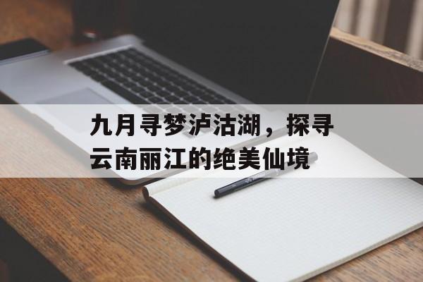 九月寻梦泸沽湖，探寻云南丽江的绝美仙境