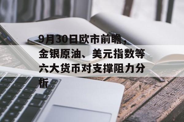 9月30日欧市前瞻，金银原油、美元指数等六大货币对支撑阻力分析