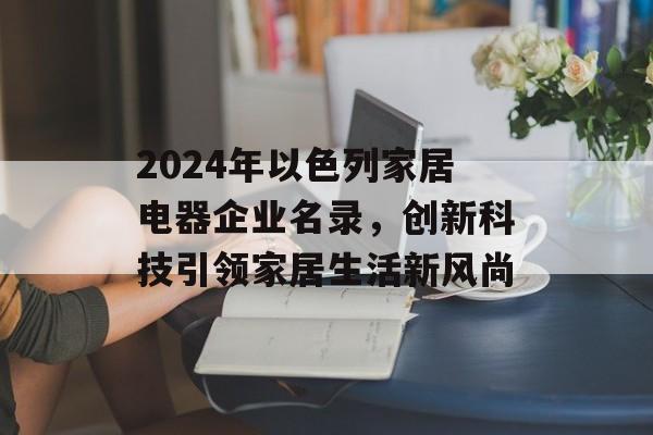 2024年以色列家居电器企业名录，创新科技引领家居生活新风尚