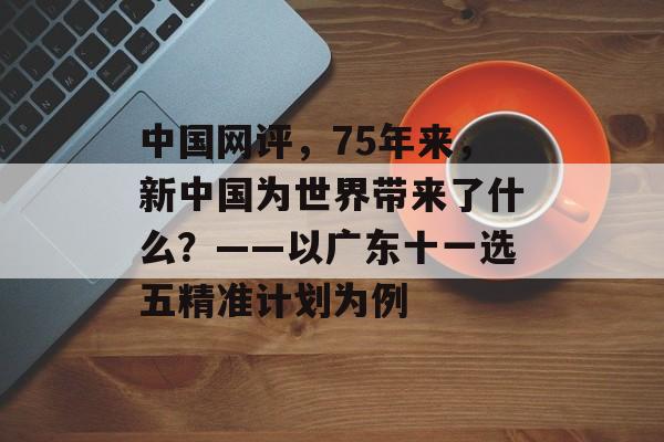 中国网评，75年来，新中国为世界带来了什么？——以广东十一选五精准计划为例