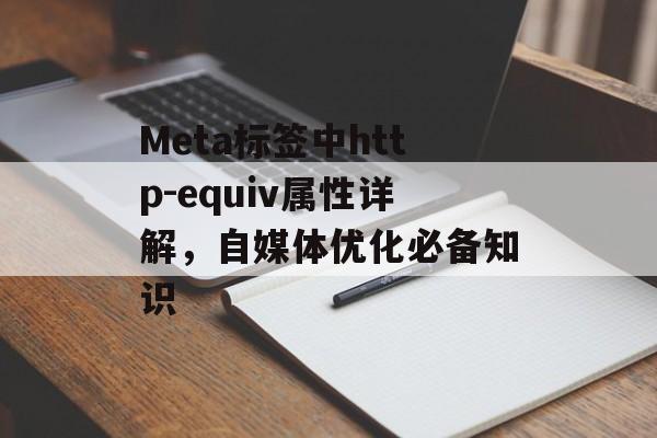 Meta标签中http-equiv属性详解，自媒体优化必备知识