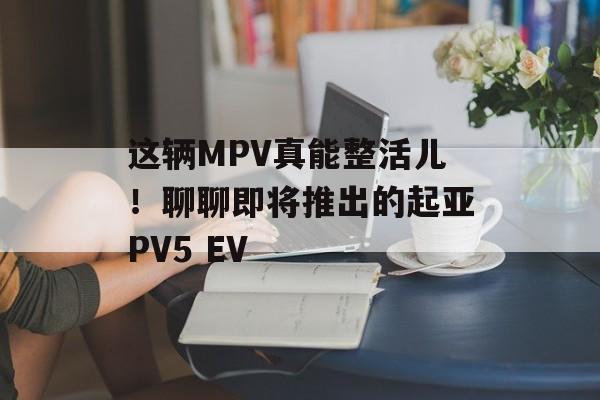 这辆MPV真能整活儿！聊聊即将推出的起亚PV5 EV